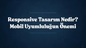 Responsive Tasarım Nedir? Mobil Uyumluluğun Önemi 2025
