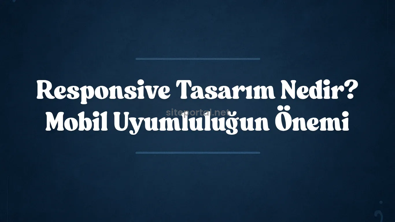 Responsive Tasarım Nedir? Mobil Uyumluluğun Önemi 2025