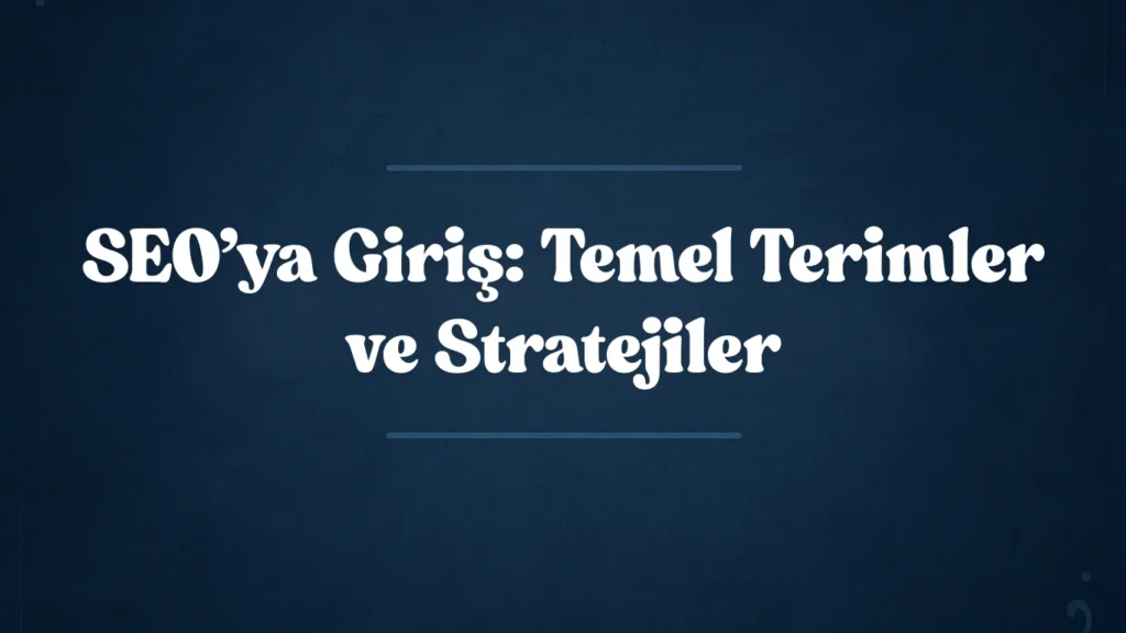 SEO’ya Giriş: Temel Terimler ve Stratejiler 2025
