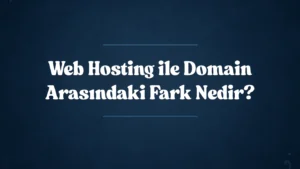 Web Hosting ile Domain Arasındaki Fark Nedir?