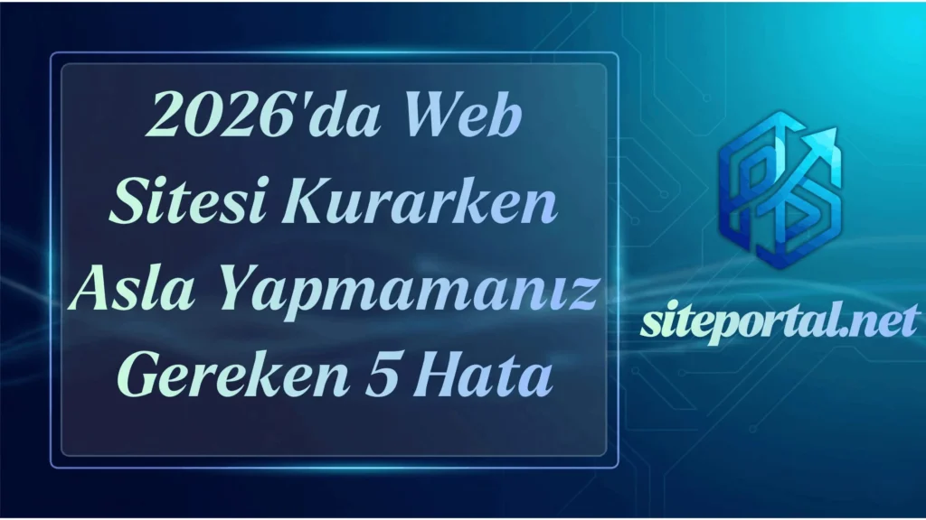 2026 Yılında Bir Web Sitesi Kurarken Asla Yapmamanız Gereken 5 Hata