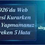 2026 Yılında Bir Web Sitesi Kurarken Asla Yapmamanız Gereken 5 Hata